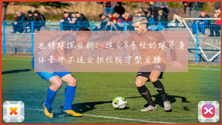 孔特球探分析：适合8号位的球员身体条件不适合担任防守型后腰