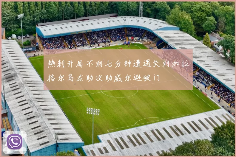 热刺开局不利七分钟遭遇失利加拉格尔乌龙助攻助威尔逊破门