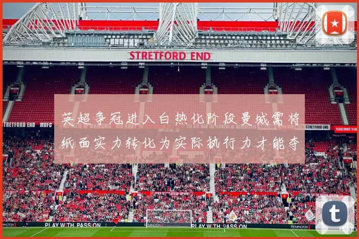 英超争冠进入白热化阶段曼城需将纸面实力转化为实际执行力才能夺冠
