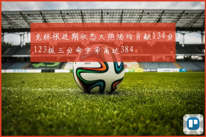 克林根近期状态火热场均贡献134分123板三分命中率高达384