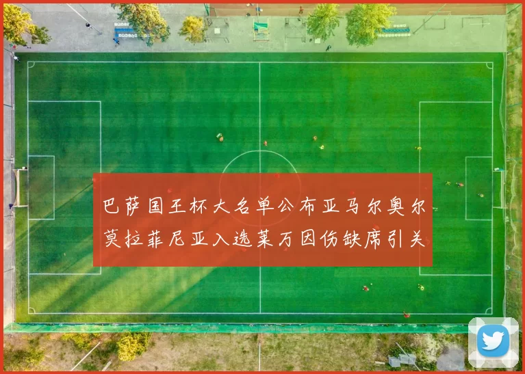 巴萨国王杯大名单公布亚马尔奥尔莫拉菲尼亚入选莱万因伤缺席引关注