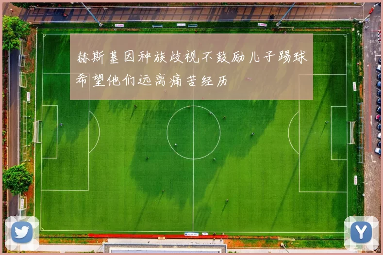 赫斯基因种族歧视不鼓励儿子踢球希望他们远离痛苦经历