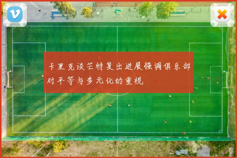 卡里克谈芒特复出进展强调俱乐部对平等与多元化的重视