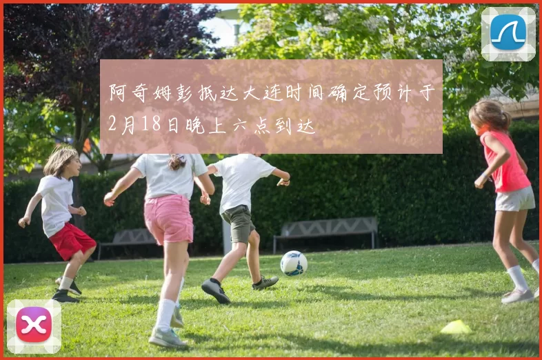 阿奇姆彭抵达大连时间确定预计于2月18日晚上六点到达