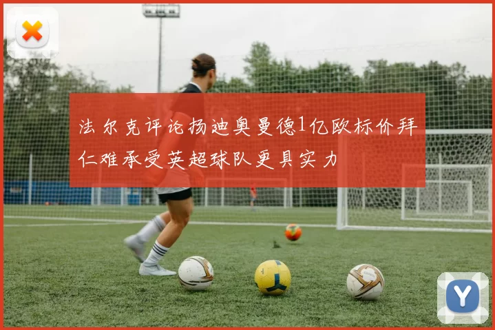 法尔克评论扬迪奥曼德1亿欧标价拜仁难承受英超球队更具实力